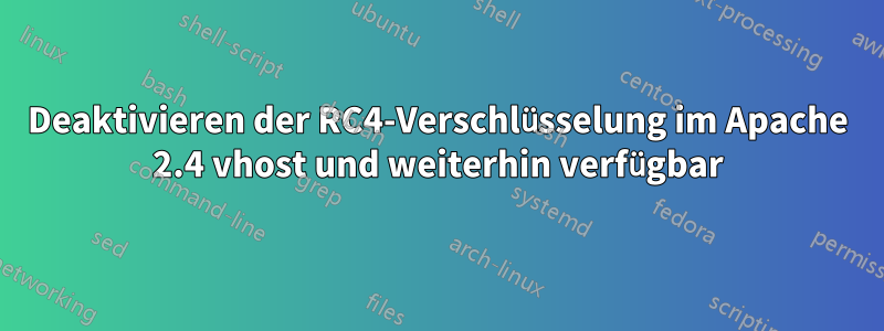 Deaktivieren der RC4-Verschlüsselung im Apache 2.4 vhost und weiterhin verfügbar