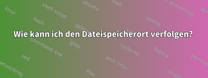 Wie kann ich den Dateispeicherort verfolgen?