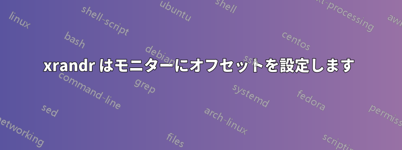 xrandr はモニターにオフセットを設定します