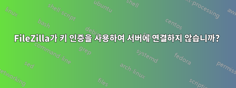 FileZilla가 키 인증을 사용하여 서버에 연결하지 않습니까?