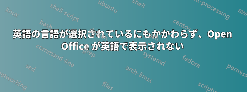 英語の言語が選択されているにもかかわらず、Open Office が英語で表示されない