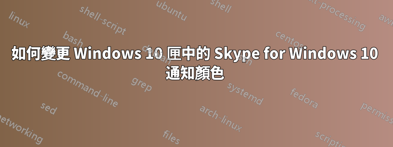 如何變更 Windows 10 匣中的 Skype for Windows 10 通知顏色