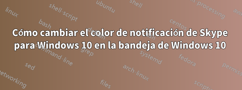 Cómo cambiar el color de notificación de Skype para Windows 10 en la bandeja de Windows 10