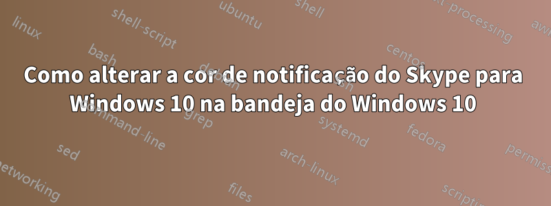 Como alterar a cor de notificação do Skype para Windows 10 na bandeja do Windows 10