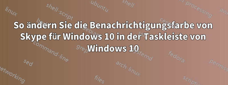 So ändern Sie die Benachrichtigungsfarbe von Skype für Windows 10 in der Taskleiste von Windows 10