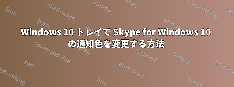 Windows 10 トレイで Skype for Windows 10 の通知色を変更する方法