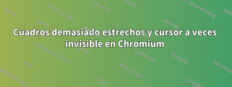 Cuadros demasiado estrechos y cursor a veces invisible en Chromium