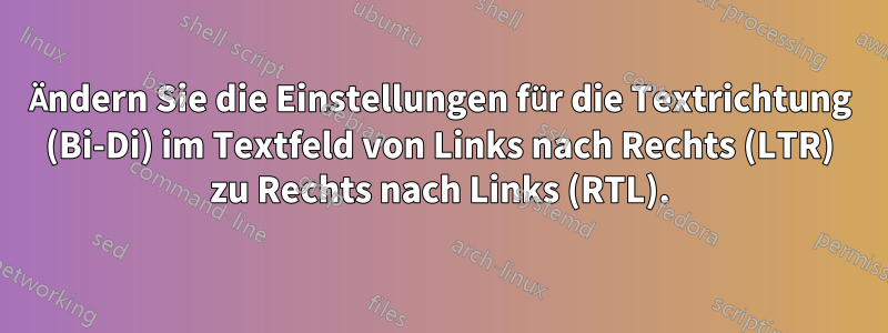 Ändern Sie die Einstellungen für die Textrichtung (Bi-Di) im Textfeld von Links nach Rechts (LTR) zu Rechts nach Links (RTL).