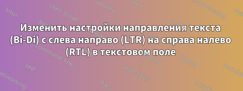 Изменить настройки направления текста (Bi-Di) с слева направо (LTR) на справа налево (RTL) в текстовом поле