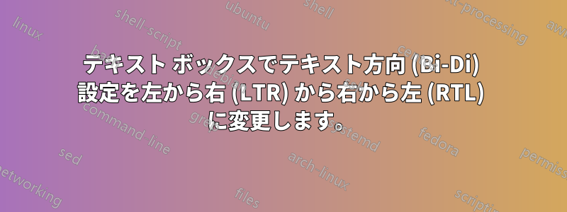 テキスト ボックスでテキスト方向 (Bi-Di) 設定を左から右 (LTR) から右から左 (RTL) に変更します。