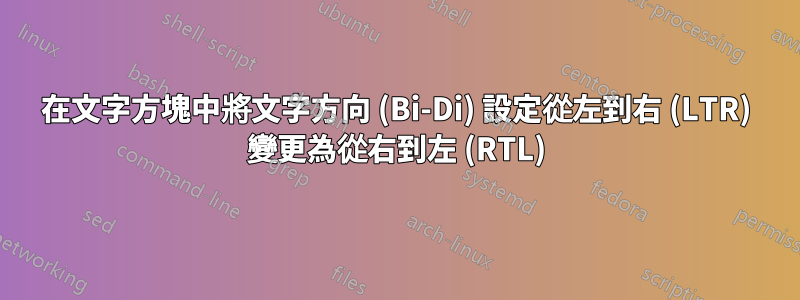 在文字方塊中將文字方向 (Bi-Di) 設定從左到右 (LTR) 變更為從右到左 (RTL)