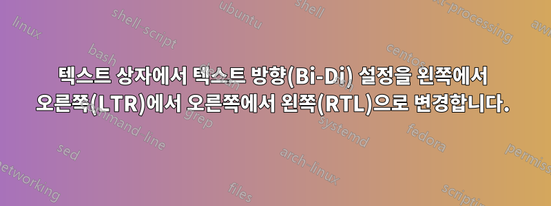 텍스트 상자에서 텍스트 방향(Bi-Di) 설정을 왼쪽에서 오른쪽(LTR)에서 오른쪽에서 왼쪽(RTL)으로 변경합니다.