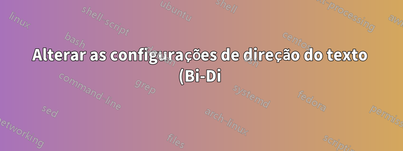 Alterar as configurações de direção do texto (Bi-Di) da esquerda para a direita (LTR) para da direita para a esquerda (RTL) na caixa de texto