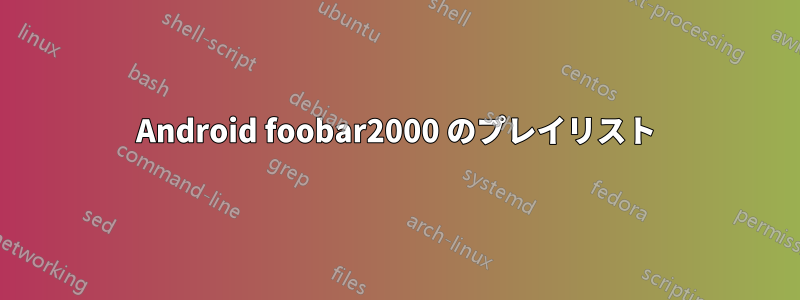 Android foobar2000 のプレイリスト