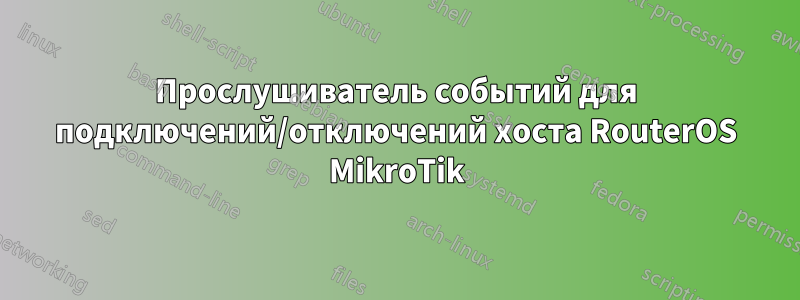 Прослушиватель событий для подключений/отключений хоста RouterOS MikroTik