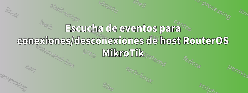 Escucha de eventos para conexiones/desconexiones de host RouterOS MikroTik