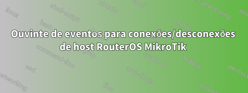 Ouvinte de eventos para conexões/desconexões de host RouterOS MikroTik