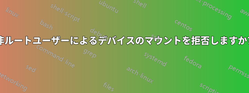 非ルートユーザーによるデバイスのマウントを拒否しますか?