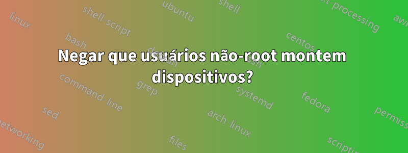 Negar que usuários não-root montem dispositivos?