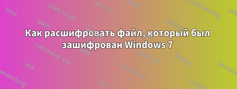 Как расшифровать файл, который был зашифрован Windows 7