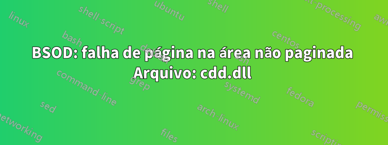 BSOD: falha de página na área não paginada Arquivo: cdd.dll