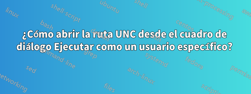 ¿Cómo abrir la ruta UNC desde el cuadro de diálogo Ejecutar como un usuario específico?