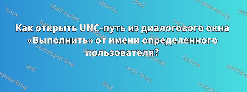 Как открыть UNC-путь из диалогового окна «Выполнить» от имени определенного пользователя?