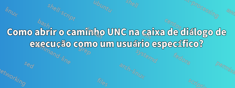 Como abrir o caminho UNC na caixa de diálogo de execução como um usuário específico?