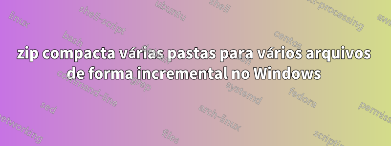 7zip compacta várias pastas para vários arquivos de forma incremental no Windows