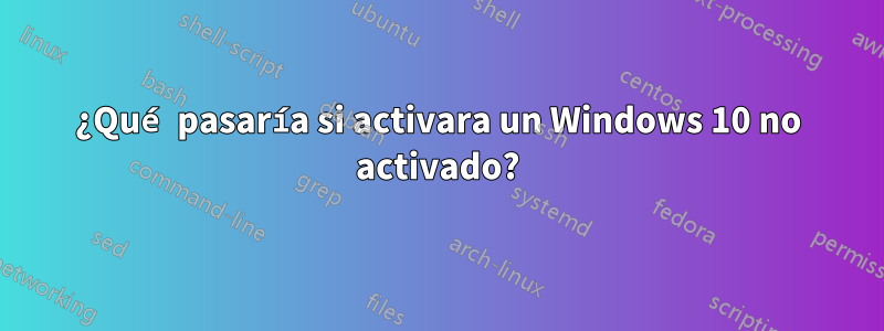 ¿Qué pasaría si activara un Windows 10 no activado?