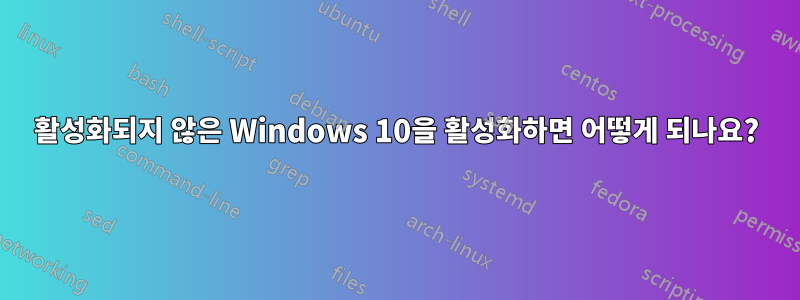 활성화되지 않은 Windows 10을 활성화하면 어떻게 되나요?