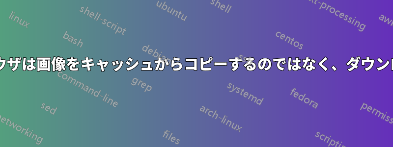 保存ボタンを押すと、ブラウザは画像をキャッシュからコピーするのではなく、ダウンロードするのはなぜですか?