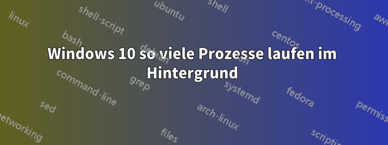 Windows 10 so viele Prozesse laufen im Hintergrund