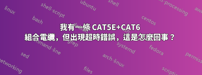 我有一條 CAT5E+CAT6 組合電纜，但出現超時錯誤，這是怎麼回事？