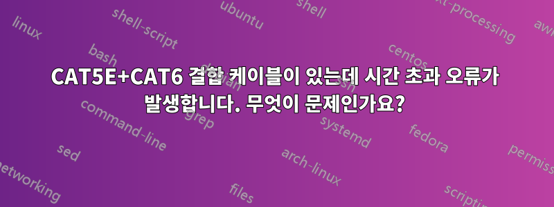 CAT5E+CAT6 결합 케이블이 있는데 시간 초과 오류가 발생합니다. 무엇이 문제인가요?