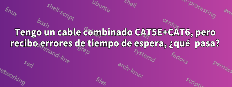 Tengo un cable combinado CAT5E+CAT6, pero recibo errores de tiempo de espera, ¿qué pasa?