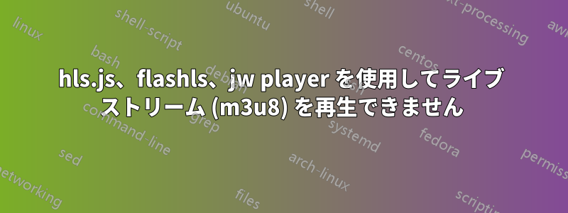 hls.js、flashls、jw player を使用してライブ ストリーム (m3u8) を再生できません