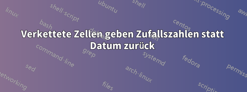 Verkettete Zellen geben Zufallszahlen statt Datum zurück