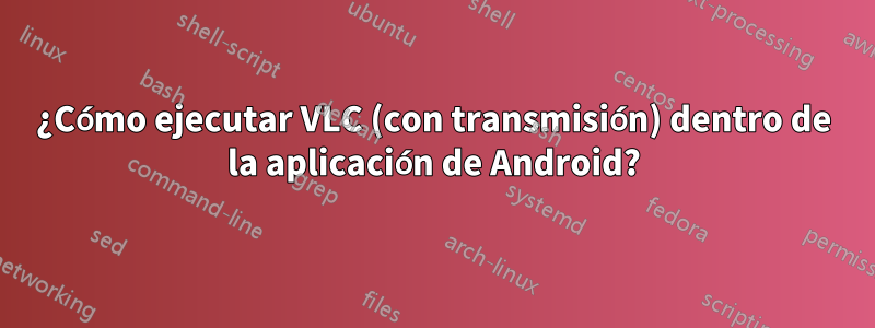 ¿Cómo ejecutar VLC (con transmisión) dentro de la aplicación de Android?