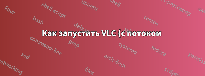 Как запустить VLC (с потоком) внутри приложения для Android?