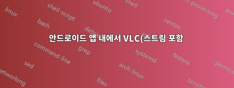 안드로이드 앱 내에서 VLC(스트림 포함)를 실행하는 방법은 무엇입니까?
