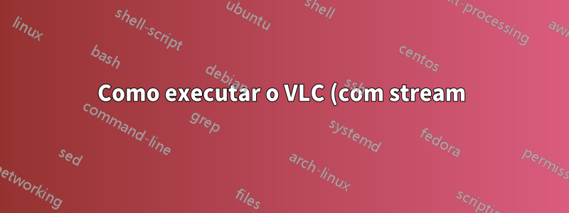 Como executar o VLC (com stream) dentro do aplicativo Android?