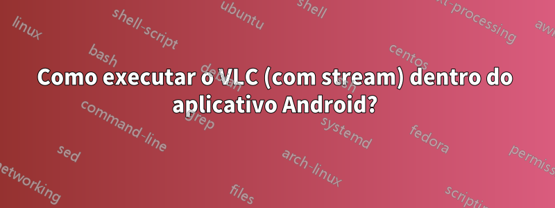 Como executar o VLC (com stream) dentro do aplicativo Android?