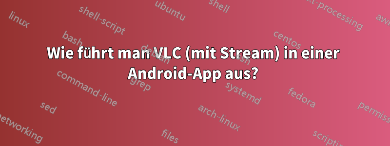 Wie führt man VLC (mit Stream) in einer Android-App aus?