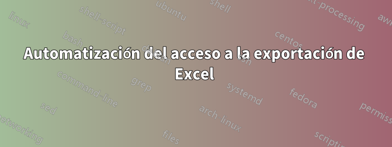 Automatización del acceso a la exportación de Excel