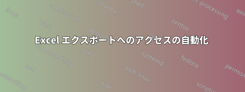 Excel エクスポートへのアクセスの自動化