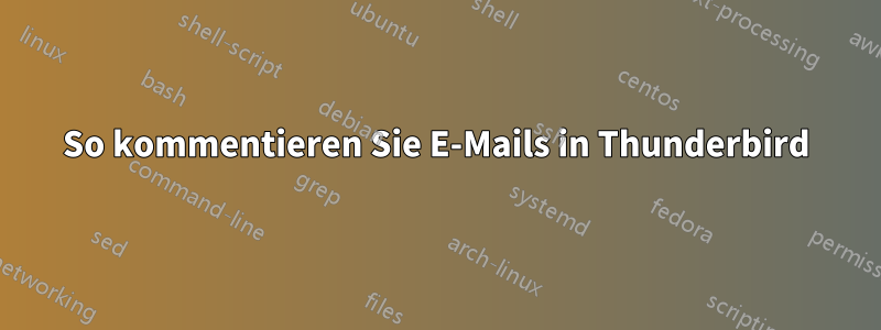 So kommentieren Sie E-Mails in Thunderbird