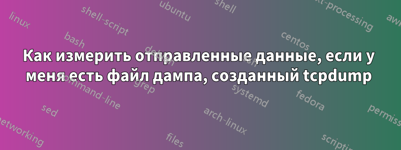 Как измерить отправленные данные, если у меня есть файл дампа, созданный tcpdump