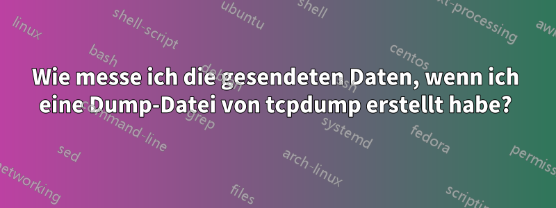 Wie messe ich die gesendeten Daten, wenn ich eine Dump-Datei von tcpdump erstellt habe?