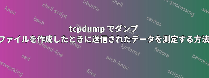 tcpdump でダンプ ファイルを作成したときに送信されたデータを測定する方法